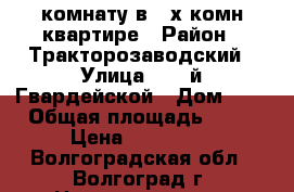  комнату в 3-х комн.квартире › Район ­ Тракторозаводский › Улица ­ 95-й Гвардейской › Дом ­ 1 › Общая площадь ­ 72 › Цена ­ 650 000 - Волгоградская обл., Волгоград г. Недвижимость » Квартиры продажа   . Волгоградская обл.,Волгоград г.
